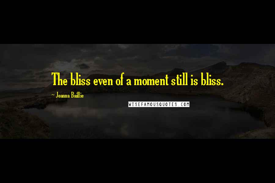 Joanna Baillie Quotes: The bliss even of a moment still is bliss.