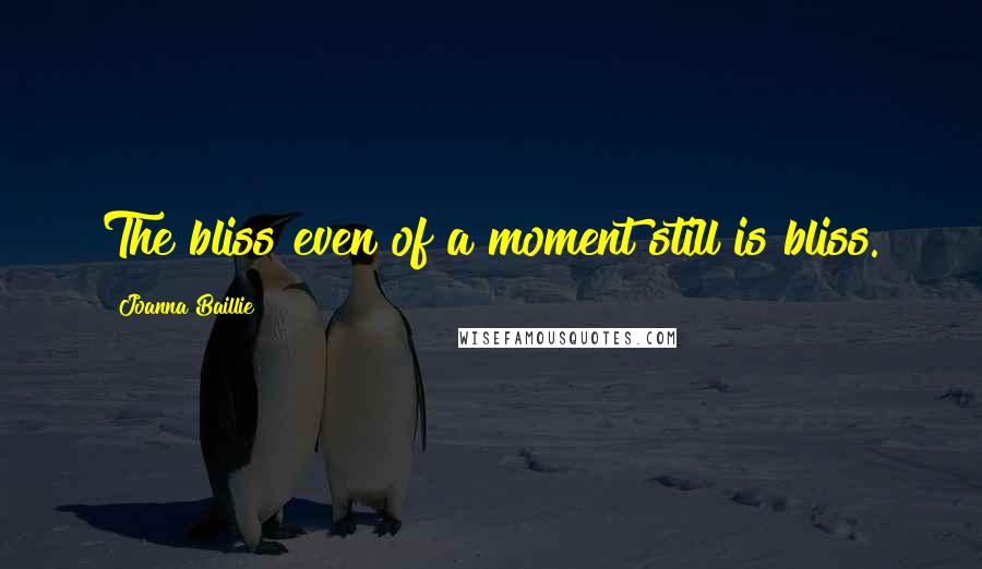 Joanna Baillie Quotes: The bliss even of a moment still is bliss.