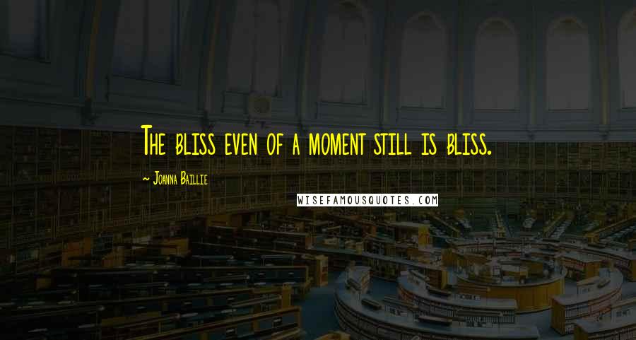 Joanna Baillie Quotes: The bliss even of a moment still is bliss.