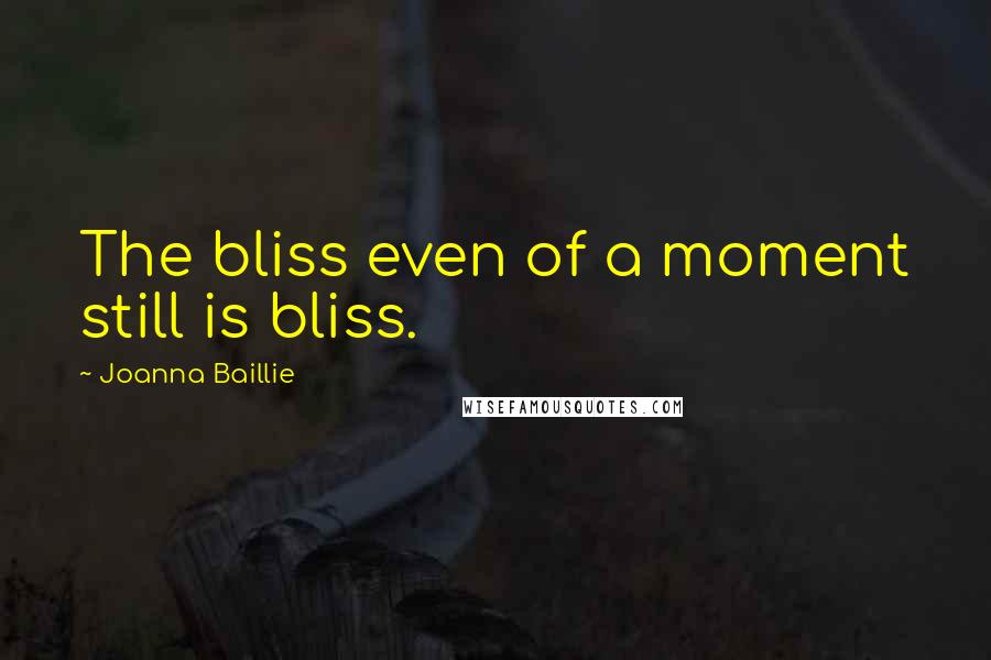 Joanna Baillie Quotes: The bliss even of a moment still is bliss.