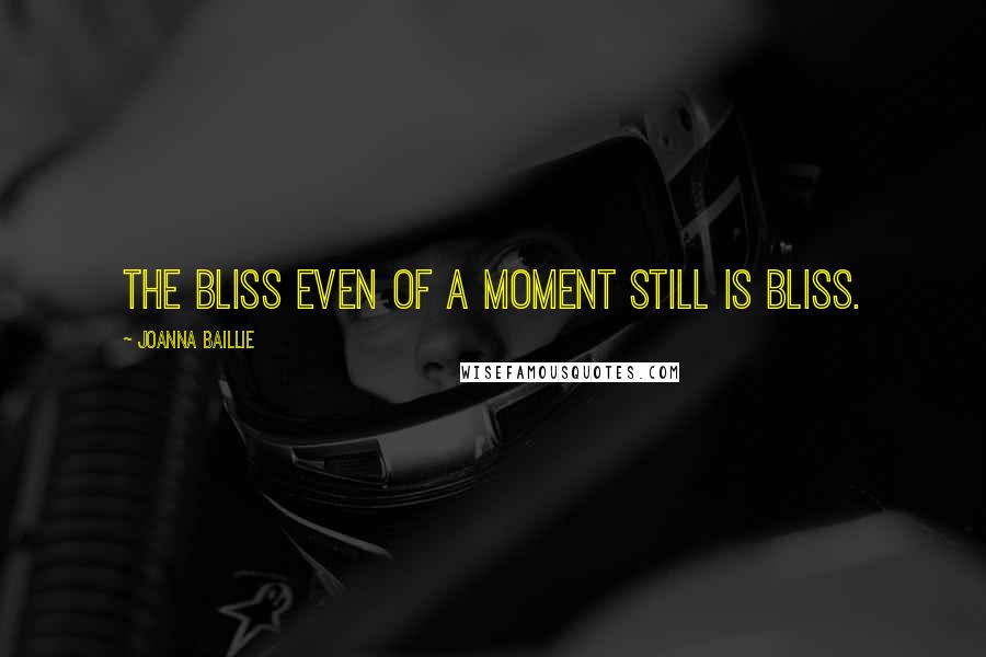 Joanna Baillie Quotes: The bliss even of a moment still is bliss.