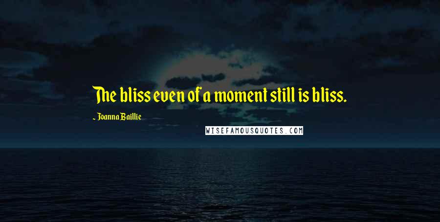 Joanna Baillie Quotes: The bliss even of a moment still is bliss.