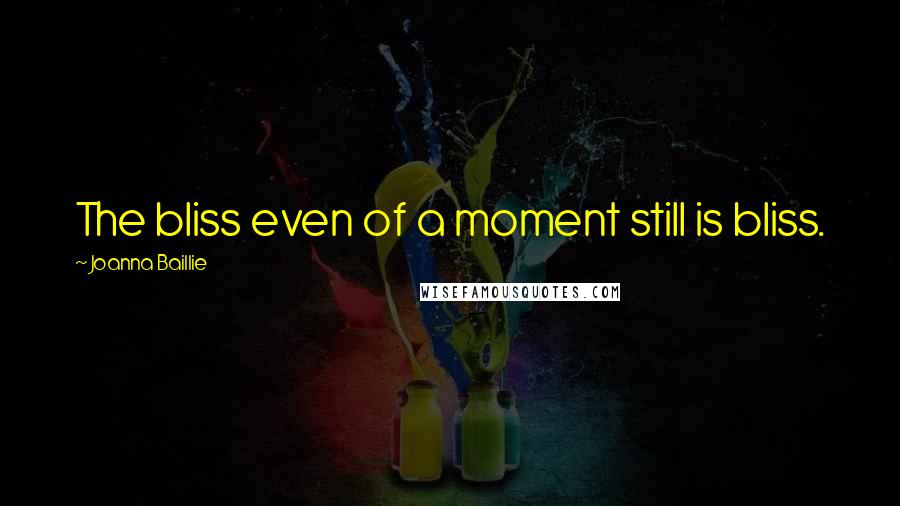 Joanna Baillie Quotes: The bliss even of a moment still is bliss.