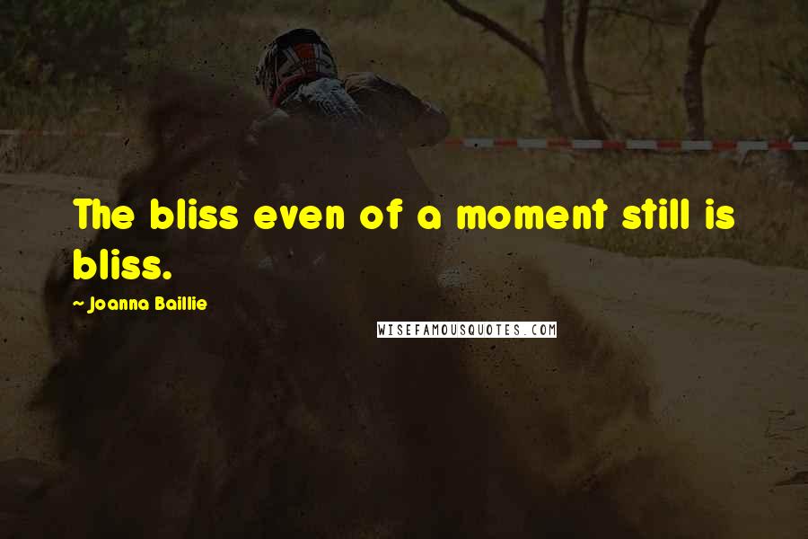 Joanna Baillie Quotes: The bliss even of a moment still is bliss.