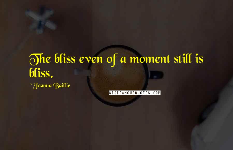 Joanna Baillie Quotes: The bliss even of a moment still is bliss.