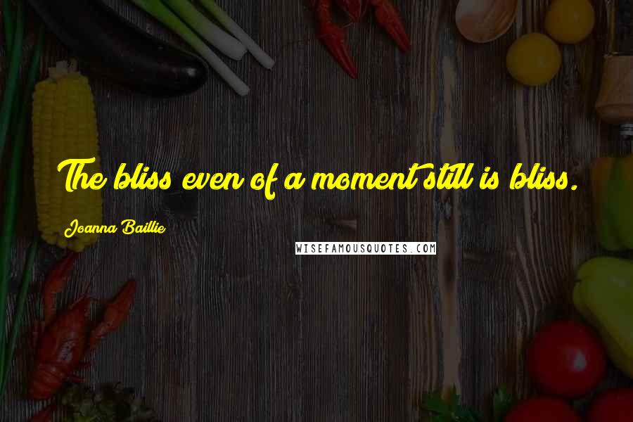 Joanna Baillie Quotes: The bliss even of a moment still is bliss.