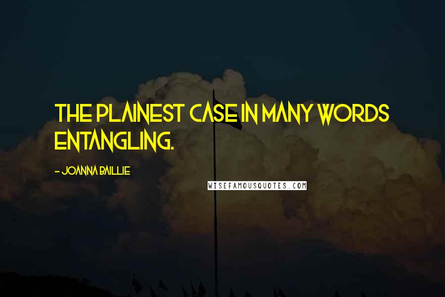 Joanna Baillie Quotes: The plainest case in many words entangling.