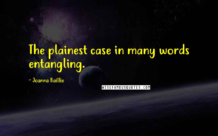 Joanna Baillie Quotes: The plainest case in many words entangling.