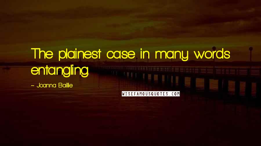 Joanna Baillie Quotes: The plainest case in many words entangling.