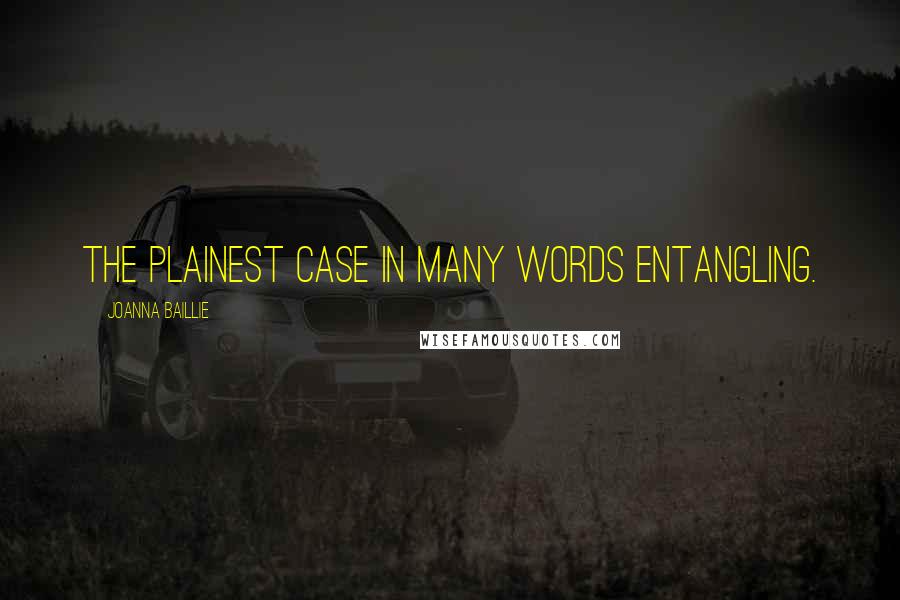 Joanna Baillie Quotes: The plainest case in many words entangling.