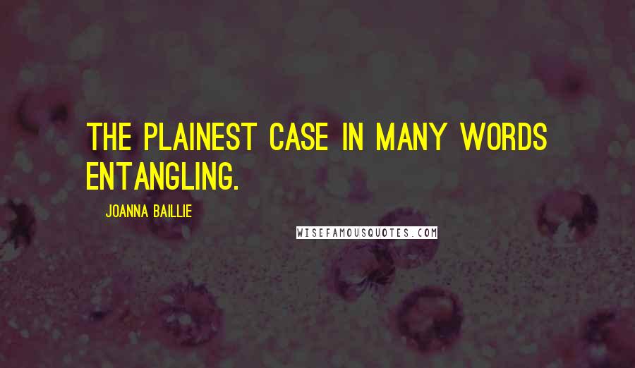 Joanna Baillie Quotes: The plainest case in many words entangling.