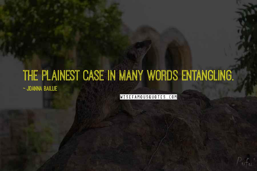 Joanna Baillie Quotes: The plainest case in many words entangling.