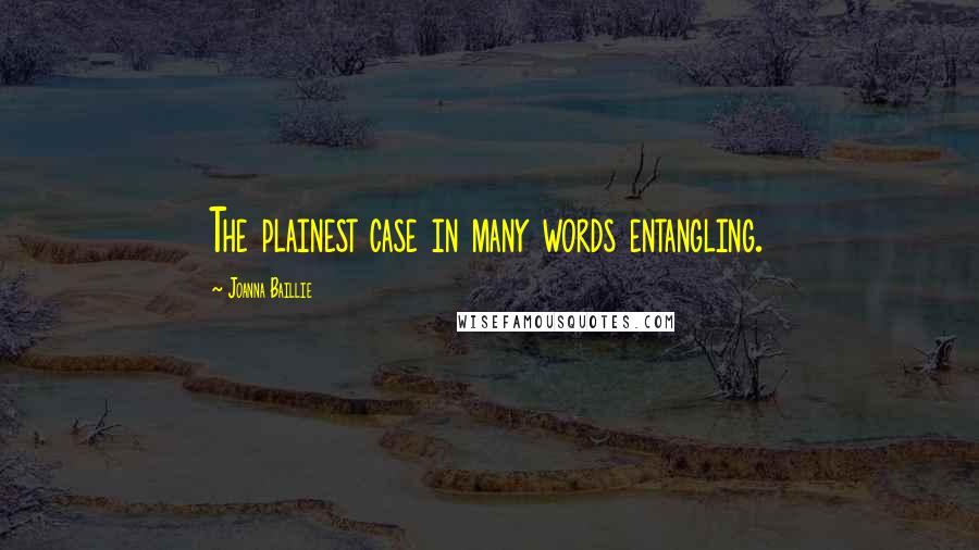 Joanna Baillie Quotes: The plainest case in many words entangling.