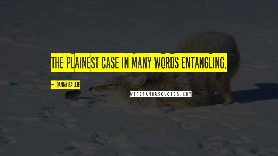 Joanna Baillie Quotes: The plainest case in many words entangling.