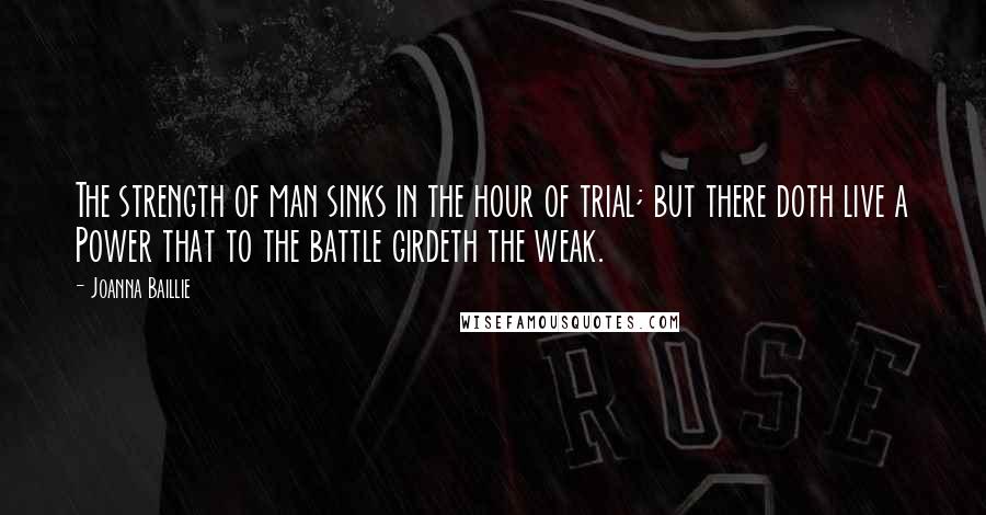 Joanna Baillie Quotes: The strength of man sinks in the hour of trial; but there doth live a Power that to the battle girdeth the weak.