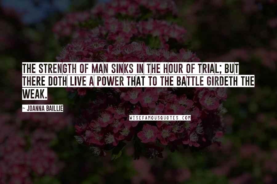 Joanna Baillie Quotes: The strength of man sinks in the hour of trial; but there doth live a Power that to the battle girdeth the weak.