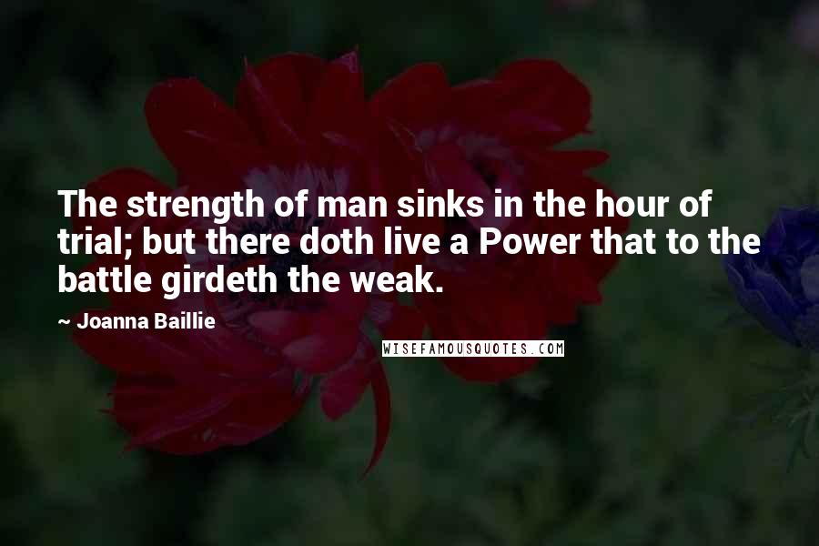 Joanna Baillie Quotes: The strength of man sinks in the hour of trial; but there doth live a Power that to the battle girdeth the weak.