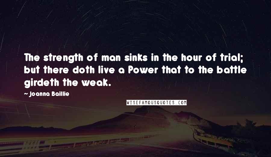 Joanna Baillie Quotes: The strength of man sinks in the hour of trial; but there doth live a Power that to the battle girdeth the weak.