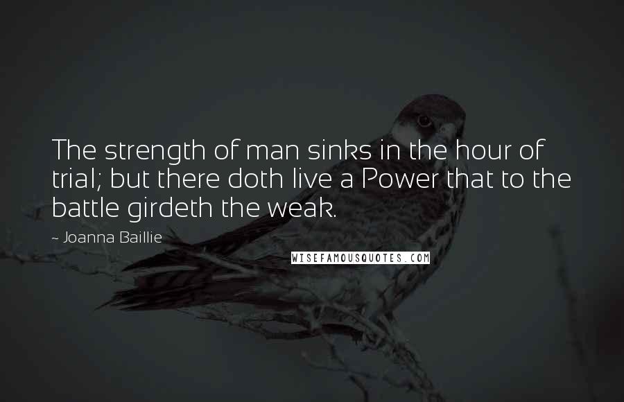 Joanna Baillie Quotes: The strength of man sinks in the hour of trial; but there doth live a Power that to the battle girdeth the weak.