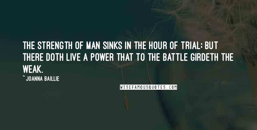 Joanna Baillie Quotes: The strength of man sinks in the hour of trial; but there doth live a Power that to the battle girdeth the weak.