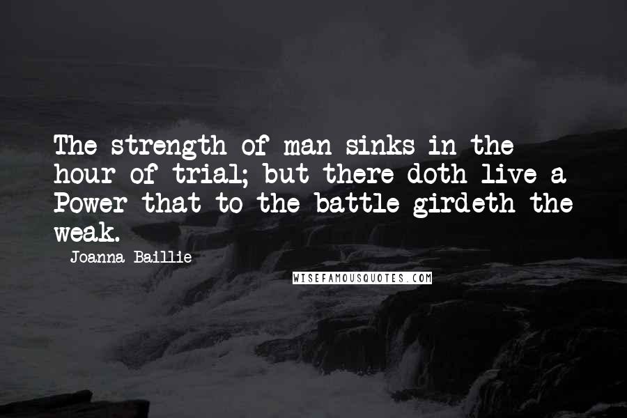 Joanna Baillie Quotes: The strength of man sinks in the hour of trial; but there doth live a Power that to the battle girdeth the weak.