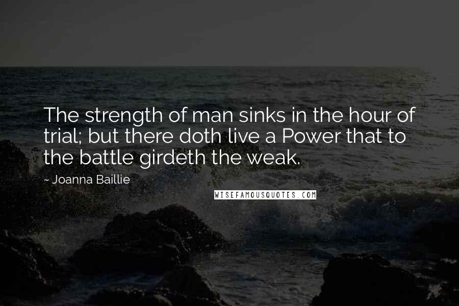 Joanna Baillie Quotes: The strength of man sinks in the hour of trial; but there doth live a Power that to the battle girdeth the weak.