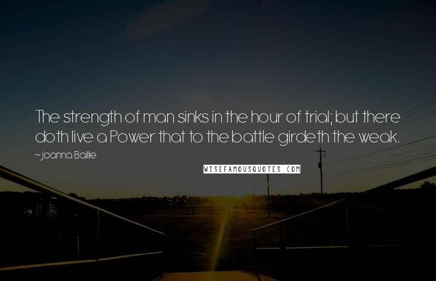 Joanna Baillie Quotes: The strength of man sinks in the hour of trial; but there doth live a Power that to the battle girdeth the weak.