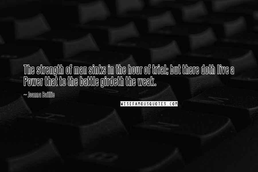 Joanna Baillie Quotes: The strength of man sinks in the hour of trial; but there doth live a Power that to the battle girdeth the weak.