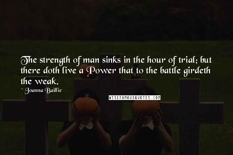 Joanna Baillie Quotes: The strength of man sinks in the hour of trial; but there doth live a Power that to the battle girdeth the weak.