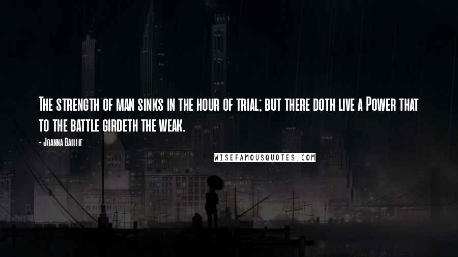 Joanna Baillie Quotes: The strength of man sinks in the hour of trial; but there doth live a Power that to the battle girdeth the weak.