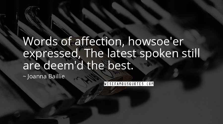Joanna Baillie Quotes: Words of affection, howsoe'er expressed, The latest spoken still are deem'd the best.