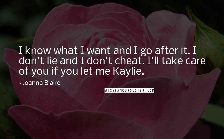 Joanna Blake Quotes: I know what I want and I go after it. I don't lie and I don't cheat. I'll take care of you if you let me Kaylie.