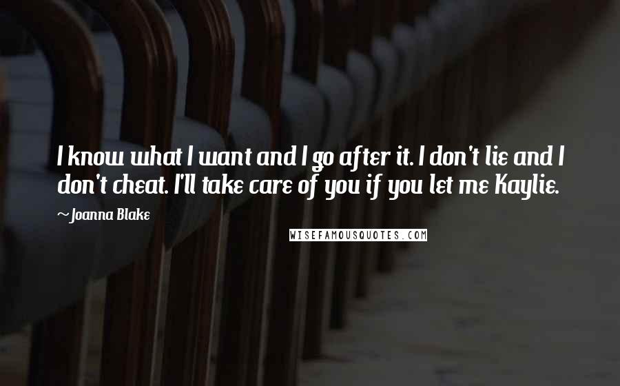 Joanna Blake Quotes: I know what I want and I go after it. I don't lie and I don't cheat. I'll take care of you if you let me Kaylie.