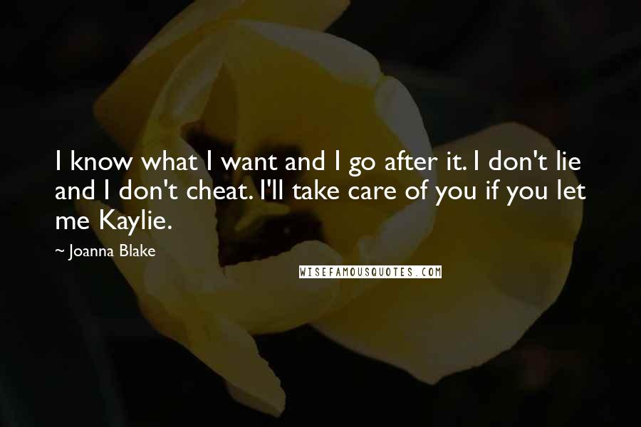 Joanna Blake Quotes: I know what I want and I go after it. I don't lie and I don't cheat. I'll take care of you if you let me Kaylie.