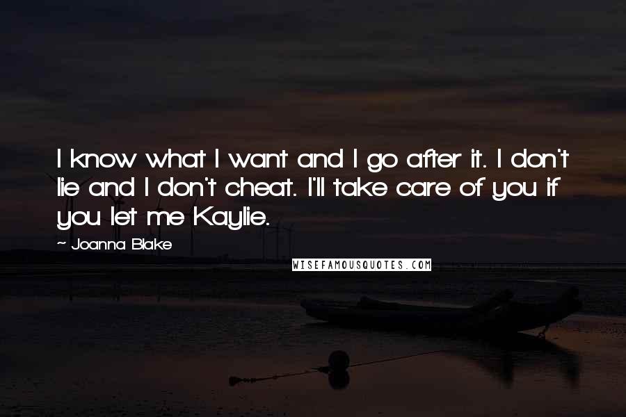 Joanna Blake Quotes: I know what I want and I go after it. I don't lie and I don't cheat. I'll take care of you if you let me Kaylie.