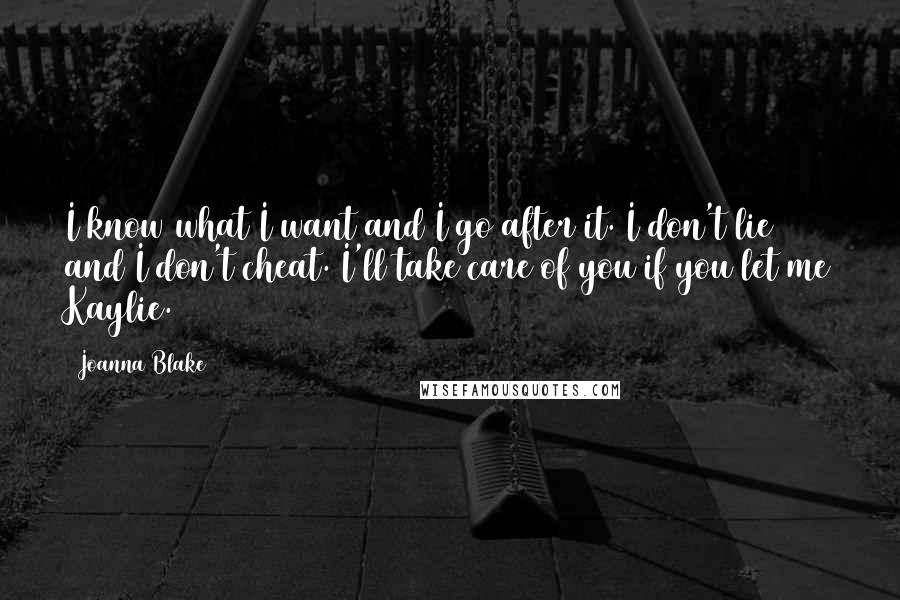 Joanna Blake Quotes: I know what I want and I go after it. I don't lie and I don't cheat. I'll take care of you if you let me Kaylie.