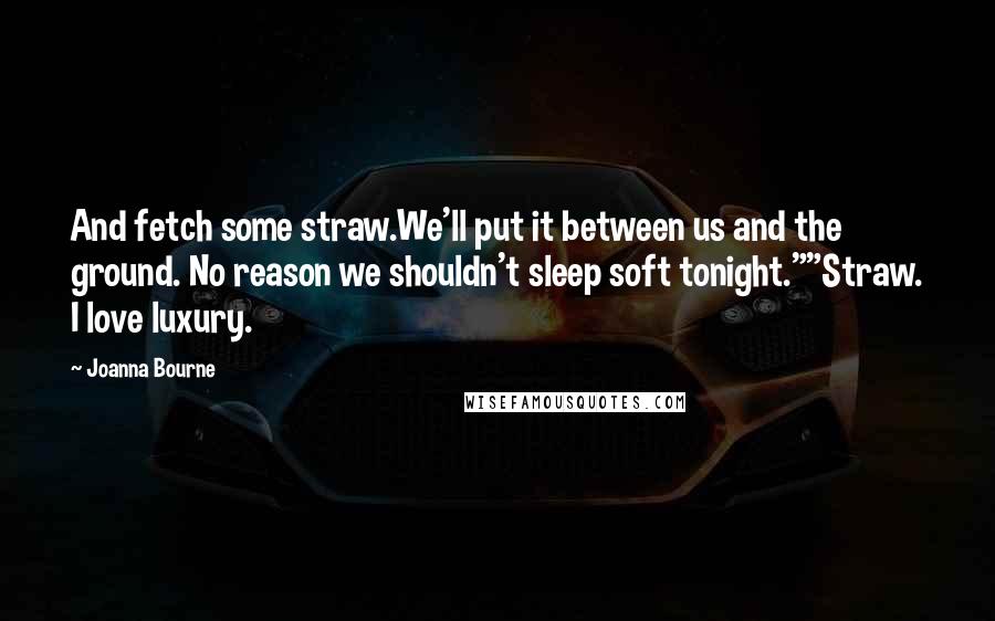 Joanna Bourne Quotes: And fetch some straw.We'll put it between us and the ground. No reason we shouldn't sleep soft tonight.""Straw. I love luxury.