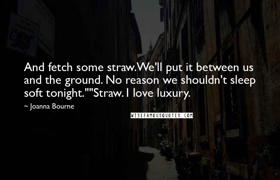 Joanna Bourne Quotes: And fetch some straw.We'll put it between us and the ground. No reason we shouldn't sleep soft tonight.""Straw. I love luxury.