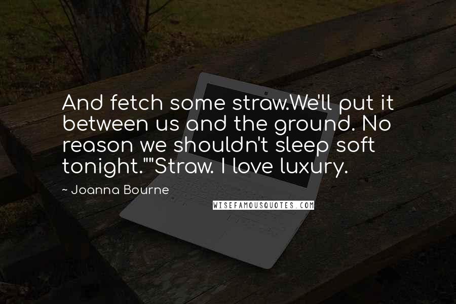 Joanna Bourne Quotes: And fetch some straw.We'll put it between us and the ground. No reason we shouldn't sleep soft tonight.""Straw. I love luxury.