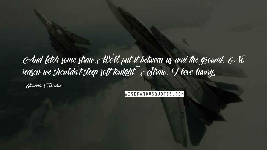 Joanna Bourne Quotes: And fetch some straw.We'll put it between us and the ground. No reason we shouldn't sleep soft tonight.""Straw. I love luxury.