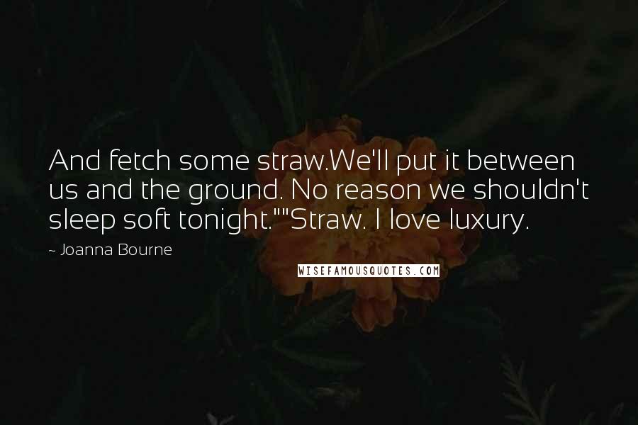 Joanna Bourne Quotes: And fetch some straw.We'll put it between us and the ground. No reason we shouldn't sleep soft tonight.""Straw. I love luxury.