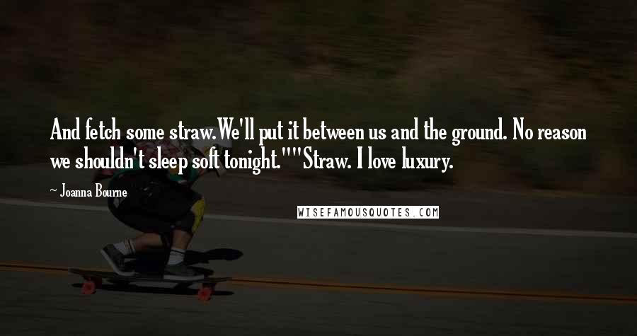 Joanna Bourne Quotes: And fetch some straw.We'll put it between us and the ground. No reason we shouldn't sleep soft tonight.""Straw. I love luxury.