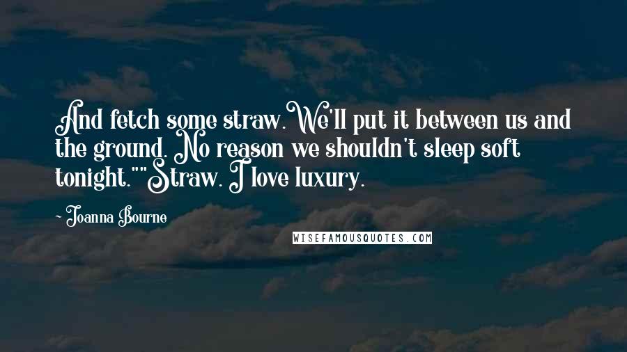 Joanna Bourne Quotes: And fetch some straw.We'll put it between us and the ground. No reason we shouldn't sleep soft tonight.""Straw. I love luxury.