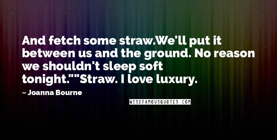 Joanna Bourne Quotes: And fetch some straw.We'll put it between us and the ground. No reason we shouldn't sleep soft tonight.""Straw. I love luxury.