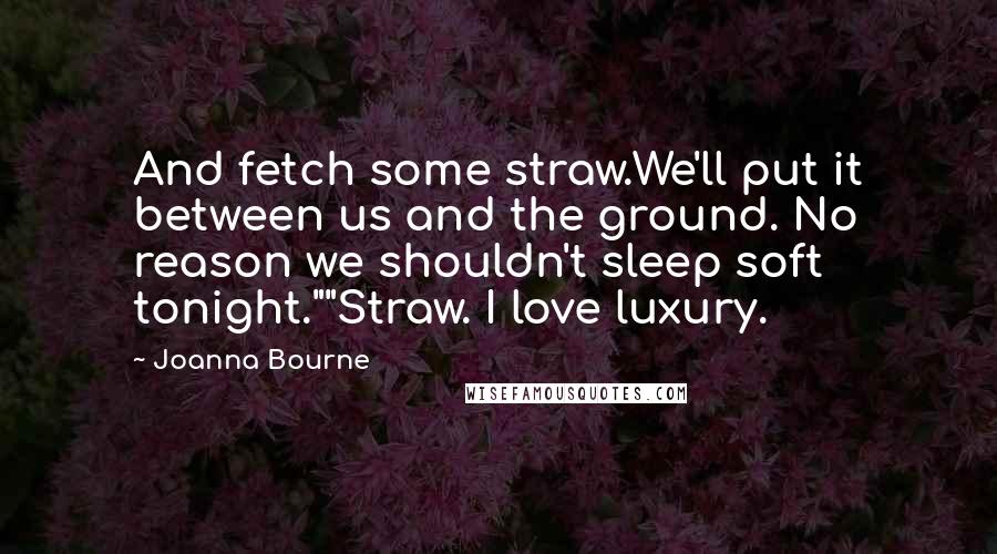Joanna Bourne Quotes: And fetch some straw.We'll put it between us and the ground. No reason we shouldn't sleep soft tonight.""Straw. I love luxury.