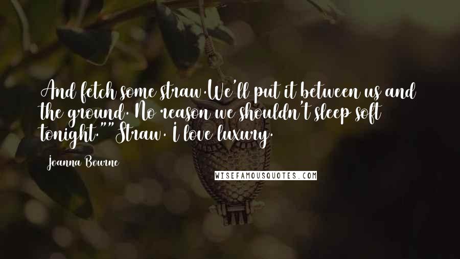 Joanna Bourne Quotes: And fetch some straw.We'll put it between us and the ground. No reason we shouldn't sleep soft tonight.""Straw. I love luxury.