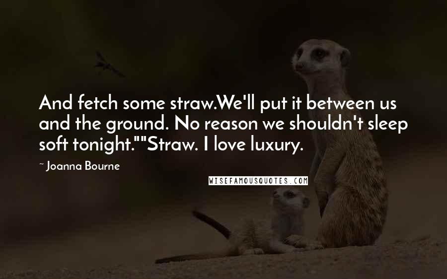 Joanna Bourne Quotes: And fetch some straw.We'll put it between us and the ground. No reason we shouldn't sleep soft tonight.""Straw. I love luxury.