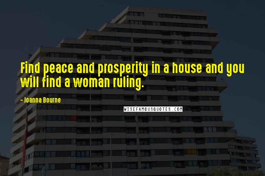 Joanna Bourne Quotes: Find peace and prosperity in a house and you will find a woman ruling.