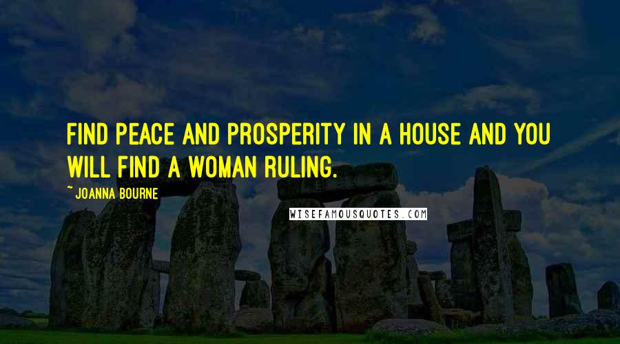 Joanna Bourne Quotes: Find peace and prosperity in a house and you will find a woman ruling.