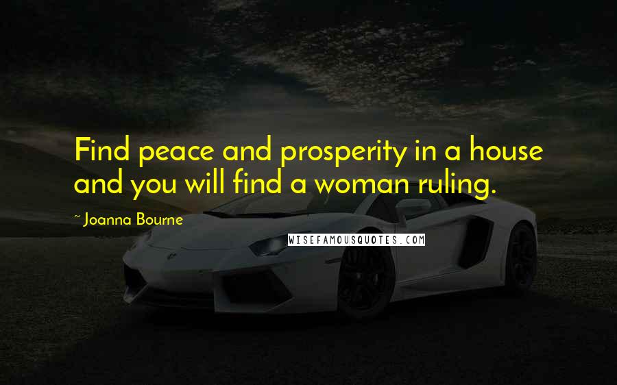 Joanna Bourne Quotes: Find peace and prosperity in a house and you will find a woman ruling.